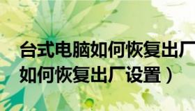 台式电脑如何恢复出厂设置win7（台式电脑如何恢复出厂设置）