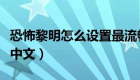 恐怖黎明怎么设置最流畅（恐怖黎明怎么设置中文）