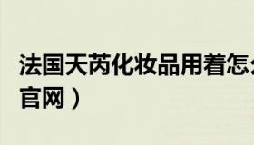 法国天芮化妆品用着怎么样（法国天芮化妆品官网）