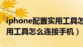 iphone配置实用工具怎么用（iphone配置实用工具怎么连接手机）