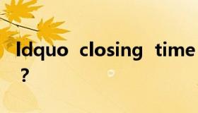 ldquo  closing  time  rdquo的发音是什么？