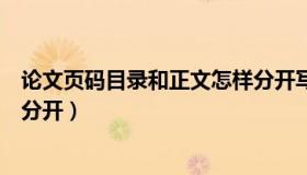 论文页码目录和正文怎样分开写（论文页码目录和正文怎样分开）