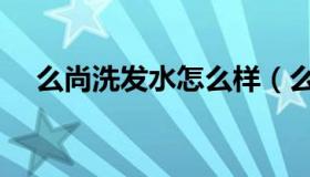 么尚洗发水怎么样（么尚洗发水怎么样）