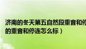 济南的冬天第五自然段重音和停连（济南的冬天 第三自然段的重音和停连怎么标）