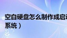 空白硬盘怎么制作成启动盘（空白硬盘怎么装系统）