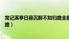 常记溪亭日暮沉醉不知归路全篇（常记溪亭日暮沉醉不知归路）