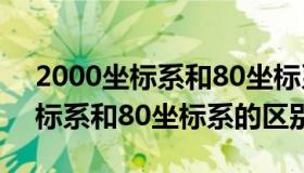 2000坐标系和80坐标系差多少米（2000坐标系和80坐标系的区别）