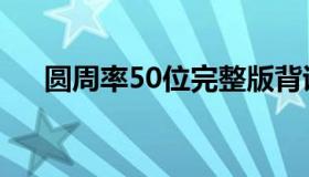 圆周率50位完整版背诵（圆周率50位）