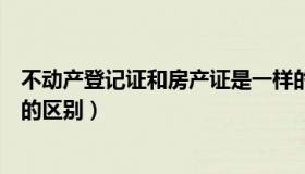 不动产登记证和房产证是一样的吗（不动产登记证和房产证的区别）