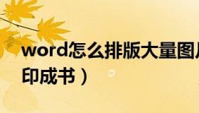 word怎么排版大量图片（word怎么排版打印成书）