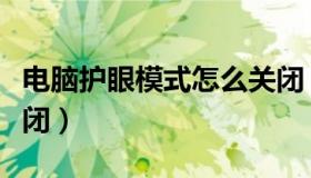 电脑护眼模式怎么关闭（电脑护眼模式怎么关闭）