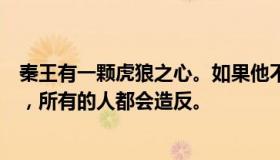 秦王有一颗虎狼之心。如果他不能惩罚人，如果他害怕无敌，所有的人都会造反。