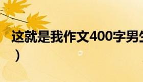 这就是我作文400字男生（这就是我作文结尾）