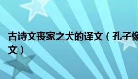 古诗文丧家之犬的译文（孔子像丧家之犬 文言文翻译成现代文）