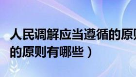 人民调解应当遵循的原则（人民调解应当遵循的原则有哪些）