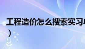 工程造价怎么搜索实习单位（工程造价怎么学）