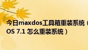 今日maxdos工具箱重装系统（电脑装了迈思工作室MaxDOS 7.1 怎么重装系统）