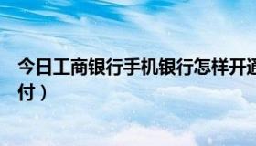 今日工商银行手机银行怎样开通快捷支付（怎样开通快捷支付）