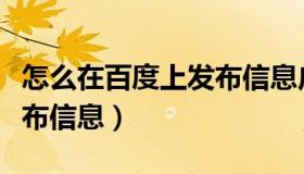 怎么在百度上发布信息广告（怎么在百度上发布信息）