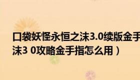 口袋妖怪永恒之沫3.0续版金手指怎么用（口袋妖怪永恒之沫3 0攻略金手指怎么用）