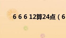 6 6 6 12算24点（6 6 10 6算24点）