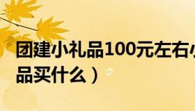 团建小礼品100元左右小礼物推荐（团建小礼品买什么）