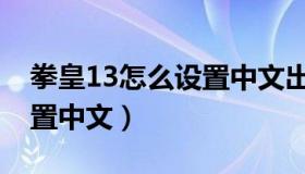 拳皇13怎么设置中文出招表（拳皇13怎么设置中文）