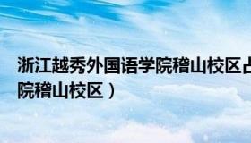 浙江越秀外国语学院稽山校区占地面积（浙江越秀外国语学院稽山校区）