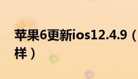 苹果6更新ios12.4.9（苹果6更新ios12怎么样）