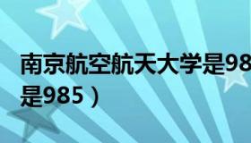 南京航空航天大学是985（南京航空航天大学是985）