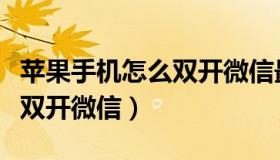 苹果手机怎么双开微信最安全（苹果手机怎么双开微信）