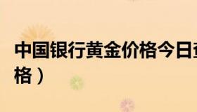 中国银行黄金价格今日查询（中国银行黄金价格）