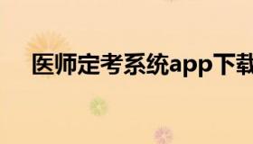 医师定考系统app下载（医师定考系统）