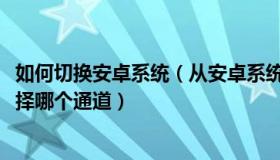 如何切换安卓系统（从安卓系统切换到windows系统需要选择哪个通道）