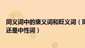 同义词中的褒义词和贬义词（同仇敌忾是褒义词还是贬义词还是中性词）