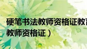 硬笔书法教师资格证教育部认可吗（硬笔书法教师资格证）