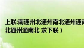 上联:南通州北通州南北通州通南北 下联:?（南通州北通州南北通州通南北 求下联）