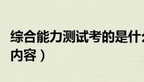 综合能力测试考的是什么（综合能力测试考试内容）