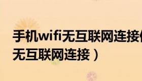 手机wifi无互联网连接但可以上网（手机wifi无互联网连接）