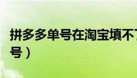 拼多多单号在淘宝填不了怎么解决（拼多多单号）