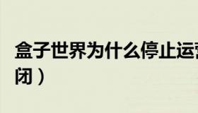 盒子世界为什么停止运营（盒子世界为什么倒闭）