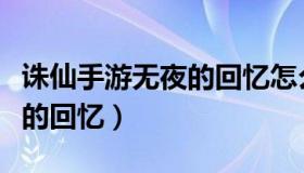 诛仙手游无夜的回忆怎么完成（诛仙手游无夜的回忆）