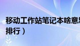 移动工作站笔记本啥意思（移动工作站笔记本排行）