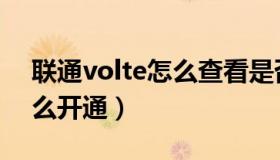 联通volte怎么查看是否开启（联通volte怎么开通）