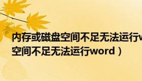 内存或磁盘空间不足无法运行word无法打开（内存或磁盘空间不足无法运行word）