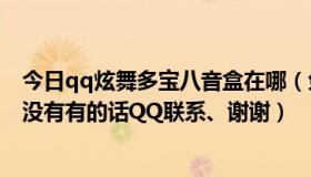 今日qq炫舞多宝八音盒在哪（免费QQ炫舞八音盒定位器有没有有的话QQ联系、谢谢）