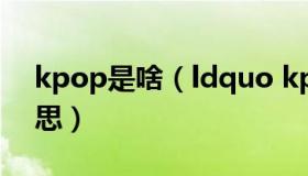 kpop是啥（ldquo kpop rdquo 是什么意思）