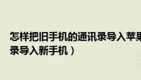 怎样把旧手机的通讯录导入苹果手机（怎样把旧手机的通讯录导入新手机）