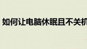 如何让电脑休眠且不关机（如何让电脑休眠）