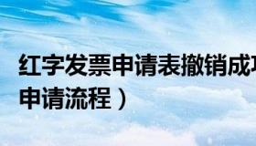 红字发票申请表撤销成功怎样查询（红字发票申请流程）